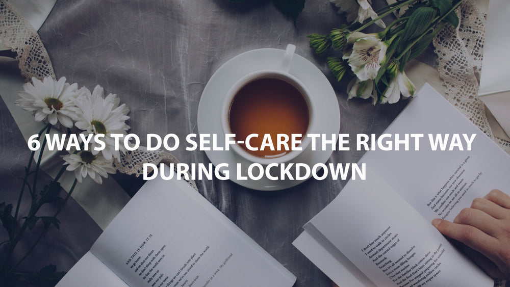 6 Ways to do self-care the right way during Lockdown