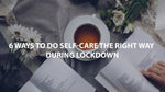 6 Ways to do self-care the right way during Lockdown